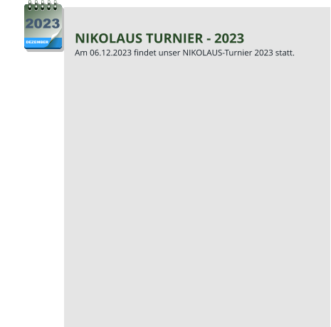 NIKOLAUS TURNIER - 2023 Am 06.12.2023 findet unser NIKOLAUS-Turnier 2023 statt. DEZEMBER 2023