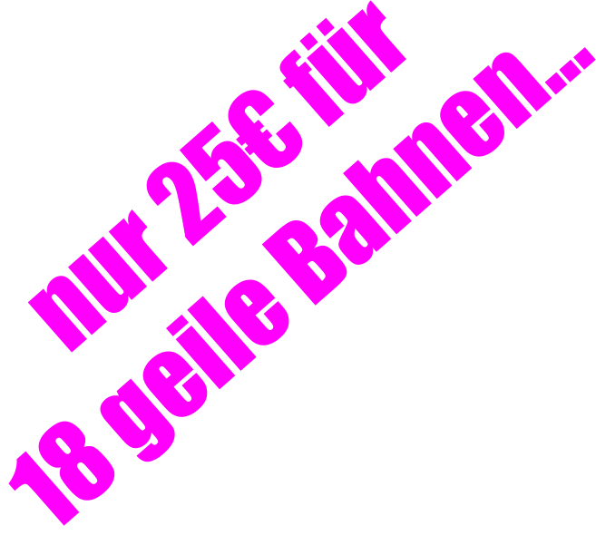 nur 25€ für  18 geile Bahnen…