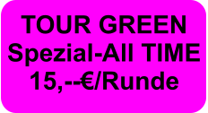 TOUR GREEN Spezial-All TIME  15,--€/Runde