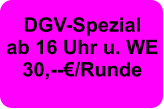 DGV-Spezial ab 16 Uhr u. WE  30,--€/Runde