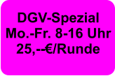 DGV-Spezial Mo.-Fr. 8-16 Uhr  25,--€/Runde